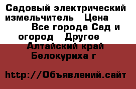Садовый электрический измельчитель › Цена ­ 17 000 - Все города Сад и огород » Другое   . Алтайский край,Белокуриха г.